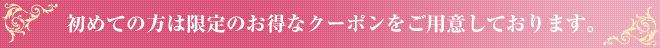 初めての方は限定のお得なクーポンをご用意しております。