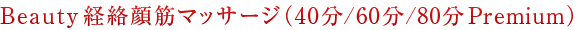Beauty 経絡顔筋マッサージ（40分/60分/80分Premium）