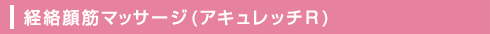 経絡顔筋マッサージ(アキュレッチR)