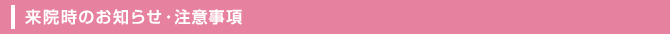 来院時のお知らせ・注意事項
