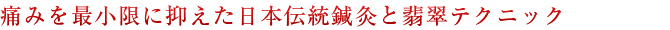 痛みを最小限に抑えた日本伝統鍼灸と翡翠テクニック